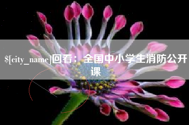 滨州回看：全国中小学生消防公开课