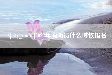 滨州2022年消防员什么时候报名