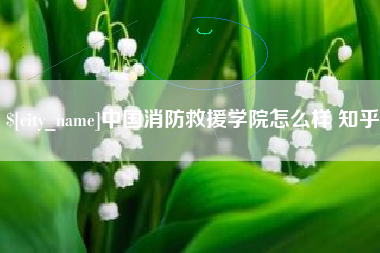 滨州中国消防救援学院怎么样 知乎