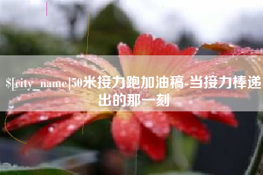 滨州50米接力跑加油稿-当接力棒递出的那一刻