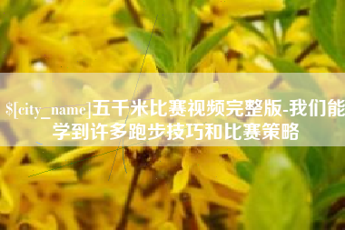 滨州五千米比赛视频完整版-我们能学到许多跑步技巧和比赛策略