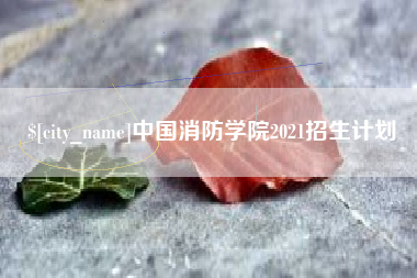 滨州中国消防学院2021招生计划
