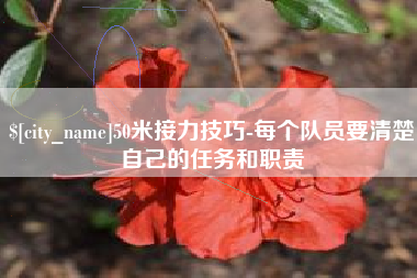 滨州50米接力技巧-每个队员要清楚自己的任务和职责