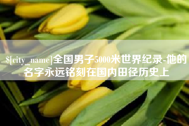 滨州全国男子5000米世界纪录-他的名字永远铭刻在国内田径历史上