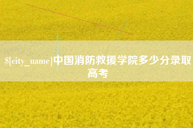 滨州中国消防救援学院多少分录取高考