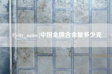 滨州中国金牌含金量多少克