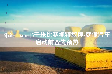 滨州5千米比赛视频教程-就像汽车启动前要先预热