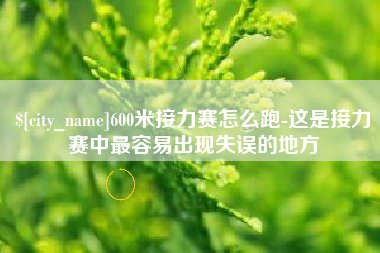 滨州600米接力赛怎么跑-这是接力赛中最容易出现失误的地方