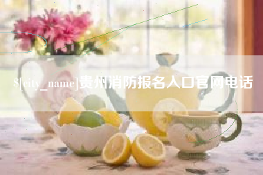 滨州贵州消防报名入口官网电话
