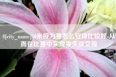 滨州50米接力赛怎么安排比较好-从而在比赛中实现零失误交接