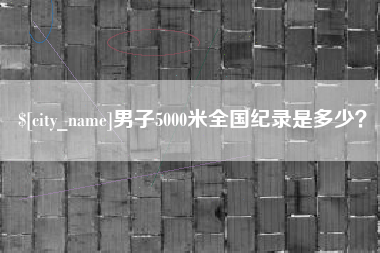 滨州男子5000米全国纪录是多少？