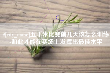 滨州五千米比赛前几天该怎么训练-如此才能在赛场上发挥出最佳水平