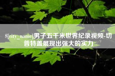 滨州男子五千米世界纪录视频-切普特盖展现出强大的实力