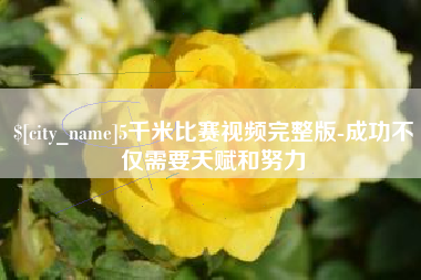 滨州5千米比赛视频完整版-成功不仅需要天赋和努力