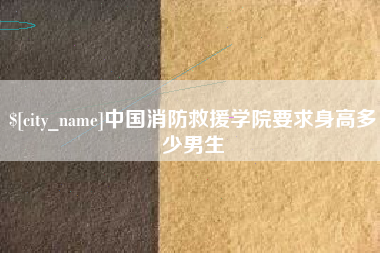 滨州中国消防救援学院要求身高多少男生