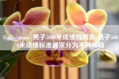 滨州男子5000米成绩对照表-男子5000米成绩标准通常分为不同等级