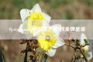滨州中国拿下第9枚金牌是谁