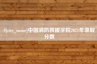 滨州中国消防救援学院2021年录取分数