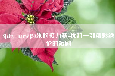 滨州50米的接力赛-犹如一部精彩绝伦的短剧