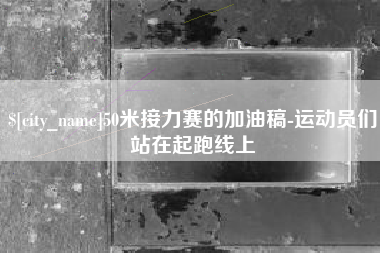 滨州50米接力赛的加油稿-运动员们站在起跑线上