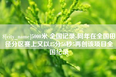 滨州5000米 全国记录-同年在全国田径分区赛上又以25分56秒5再创该项目全国纪录