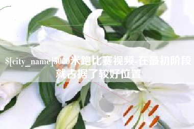 滨州5000米跑比赛视频-在最初阶段就占据了较好位置