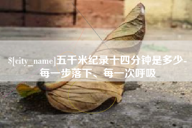 滨州五千米纪录十四分钟是多少-每一步落下、每一次呼吸
