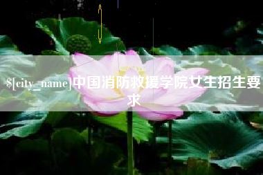 滨州中国消防救援学院女生招生要求