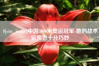 滨州中国5000米奥运冠军-她的战术运用也十分巧妙
