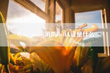 滨州消防cccf认证是什么