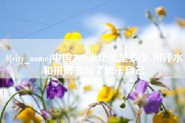 滨州中国5000米纪录是多少-用汗水和拼搏书写了属于自己