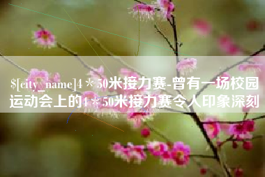 滨州4＊50米接力赛-曾有一场校园运动会上的4＊50米接力赛令人印象深刻