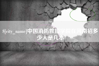 滨州中国消防救援学院在河南招多少人是几本