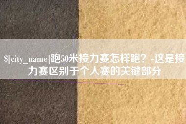 滨州跑50米接力赛怎样跑？-这是接力赛区别于个人赛的关键部分