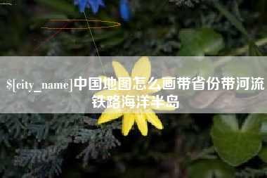 滨州中国地图怎么画带省份带河流铁路海洋半岛