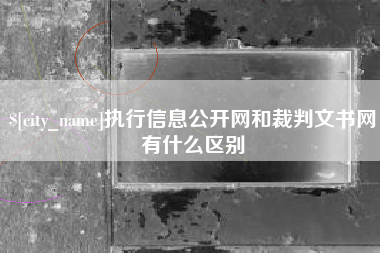 滨州执行信息公开网和裁判文书网有什么区别