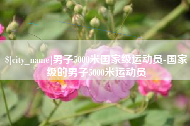 滨州男子5000米国家级运动员-国家级的男子5000米运动员