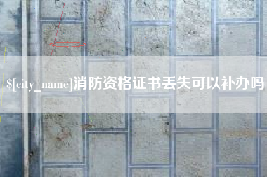 滨州消防资格证书丢失可以补办吗