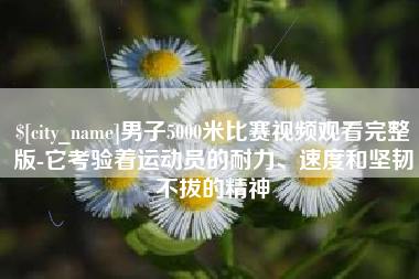 滨州男子5000米比赛视频观看完整版-它考验着运动员的耐力、速度和坚韧不拔的精神