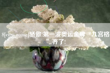 滨州骄傲!第一波奥运金牌“九宫格”齐了!