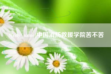 滨州中国消防救援学院苦不苦