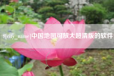 滨州中国地图可放大超清版的软件