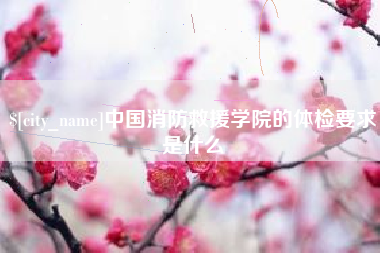 滨州中国消防救援学院的体检要求是什么