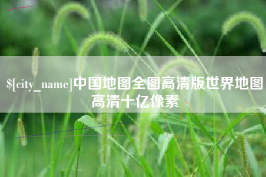 滨州中国地图全图高清版世界地图高清十亿像素