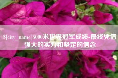 滨州5000米世界冠军成绩-最终凭借强大的实力和坚定的信念