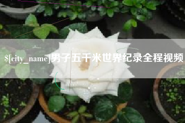 滨州男子五千米世界纪录全程视频