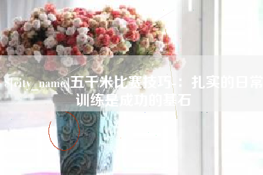 滨州五千米比赛技巧-:扎实的日常训练是成功的基石 滨州五千米比赛技巧-:扎实的日常训练是成功的基石