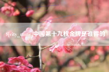 滨州中国第十九枚金牌是谁得的