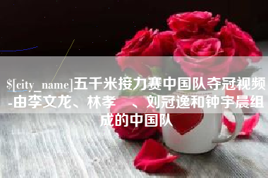 滨州五千米接力赛中国队夺冠视频-由李文龙、林孝埈、刘冠逸和钟宇晨组成的中国队