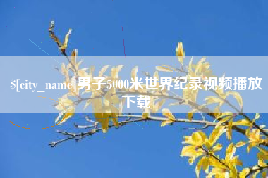 滨州男子5000米世界纪录视频播放下载